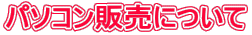 パソコン販売について
